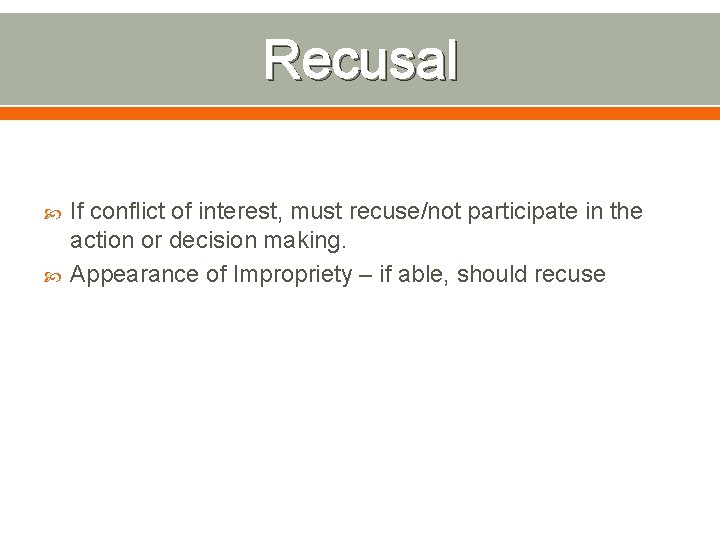 Recusal If conflict of interest, must recuse/not participate in the action or decision making.