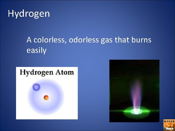 Hydrogen A colorless, odorless gas that burns easily Home 