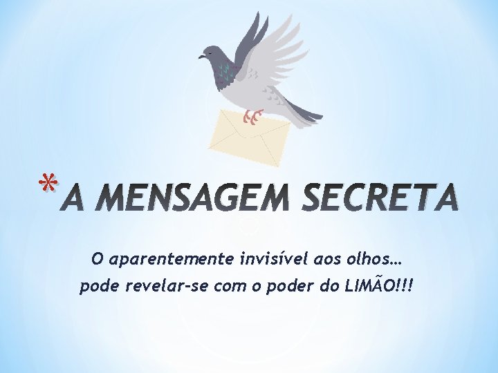 * A MENSAGEM SECRETA O aparentemente invisível aos olhos… pode revelar-se com o poder