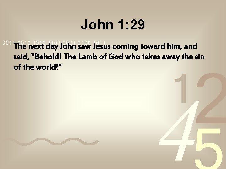 John 1: 29 The next day John saw Jesus coming toward him, and said, John 1: 29 The next day John saw Jesus coming toward him, and said,