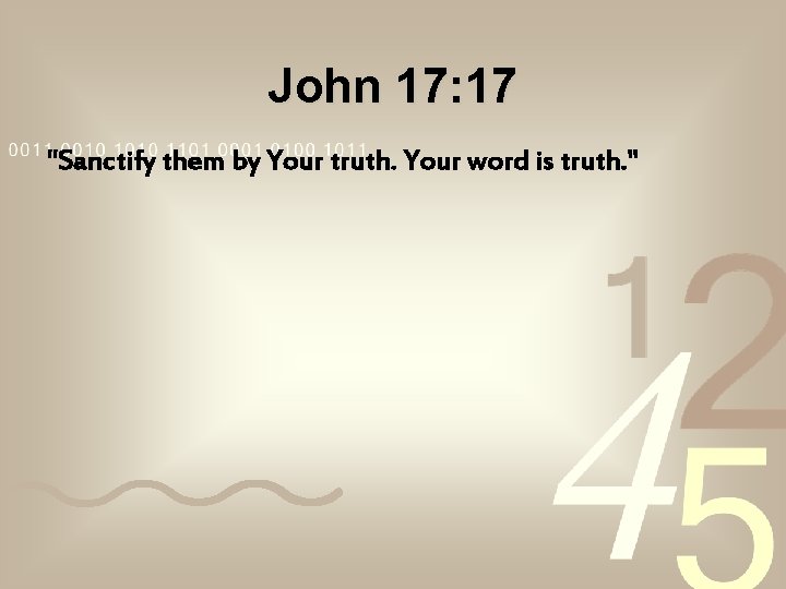 John 17: 17 "Sanctify them by Your truth. Your word is truth. " John 17: 17 "Sanctify them by Your truth. Your word is truth. "