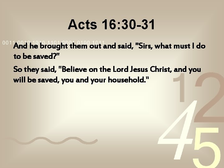 Acts 16: 30 -31 And he brought them out and said, "Sirs, what must Acts 16: 30 -31 And he brought them out and said, "Sirs, what must