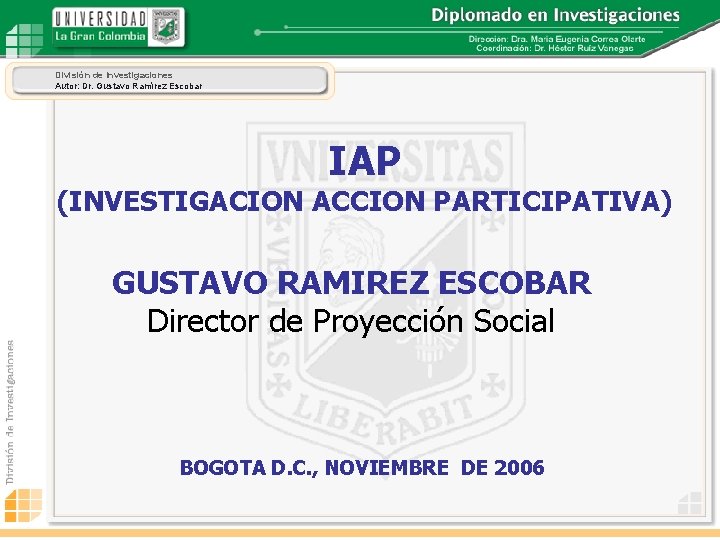 División de Investigaciones Autor: Dr. Gustavo Ramírez Escobar IAP (INVESTIGACION ACCION PARTICIPATIVA) GUSTAVO RAMIREZ