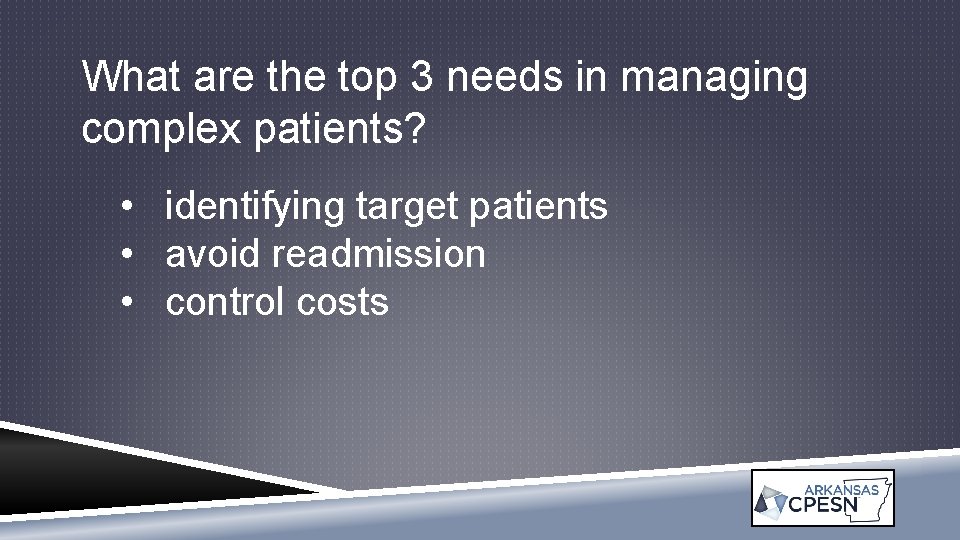 What are the top 3 needs in managing complex patients? • identifying target patients