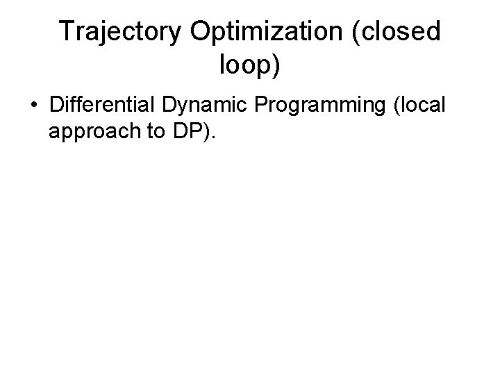 Trajectory Optimization (closed loop) • Differential Dynamic Programming (local approach to DP). 