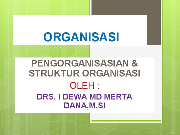 ORGANISASI PENGORGANISASIAN & STRUKTUR ORGANISASI OLEH : DRS. I DEWA MD MERTA DANA, M.