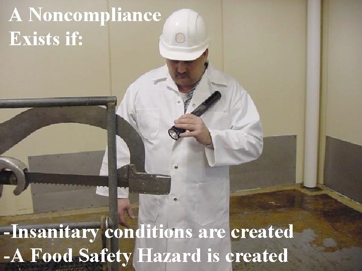 A Noncompliance Exists if: -Insanitary conditions are created -A Food Safety Hazard is created