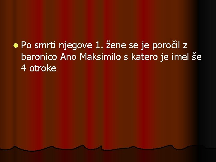 l Po smrti njegove 1. žene se je poročil z baronico Ano Maksimilo s