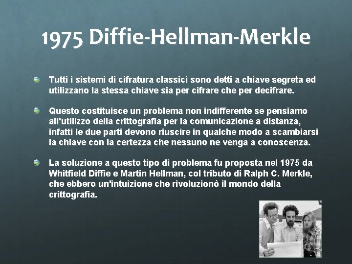 1975 Diffie-Hellman-Merkle Tutti i sistemi di cifratura classici sono detti a chiave segreta ed