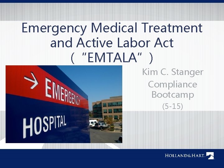 Emergency Medical Treatment and Active Labor Act (“EMTALA”) Kim C. Stanger Compliance Bootcamp (5