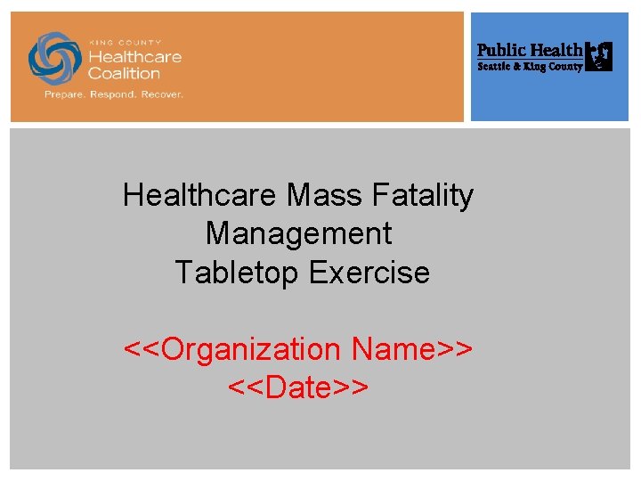 Healthcare Mass Fatality Management Tabletop Exercise <<Organization Name>> <<Date>> 