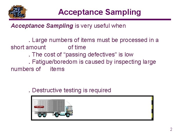 Acceptance Sampling is very useful when. Large numbers of items must be processed in