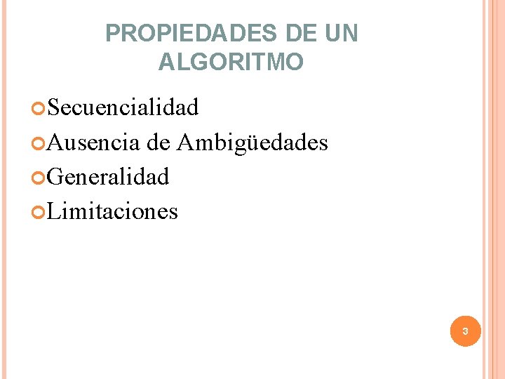PROPIEDADES DE UN ALGORITMO Secuencialidad Ausencia de Ambigüedades Generalidad Limitaciones 3 PROPIEDADES DE UN ALGORITMO Secuencialidad Ausencia de Ambigüedades Generalidad Limitaciones 3