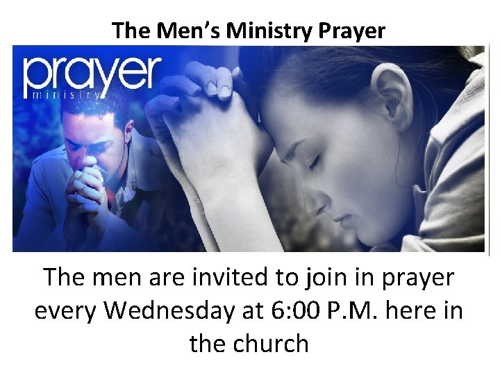 The Men’s Ministry Prayer The men are invited to join in prayer every Wednesday
