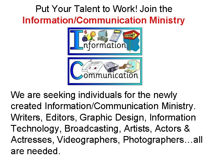 Put Your Talent to Work! Join the Information/Communication Ministry We are seeking individuals for