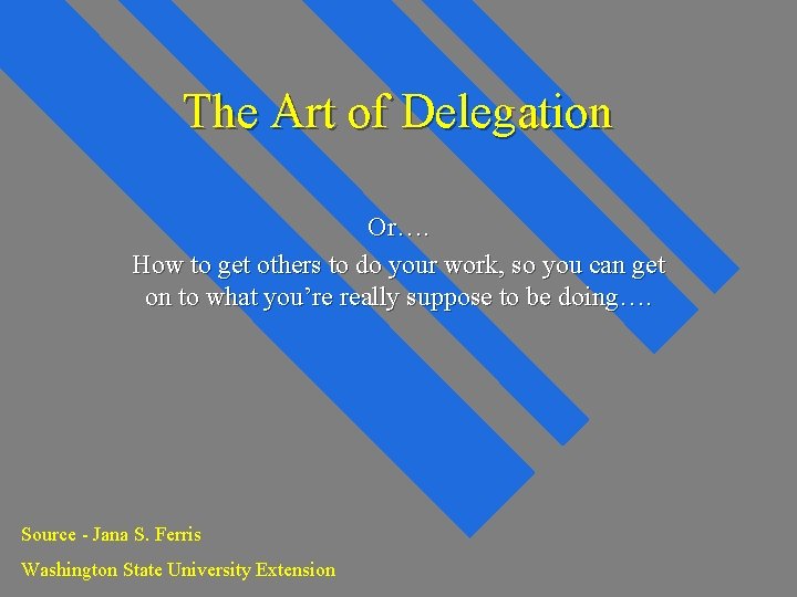 The Art of Delegation Or…. How to get others to do your work, so The Art of Delegation Or…. How to get others to do your work, so