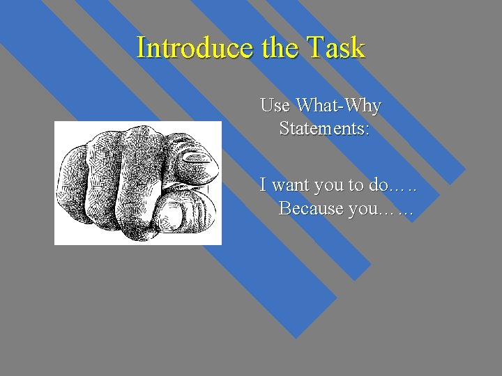 Introduce the Task Use What-Why Statements: I want you to do…. . Because you…… Introduce the Task Use What-Why Statements: I want you to do…. . Because you……