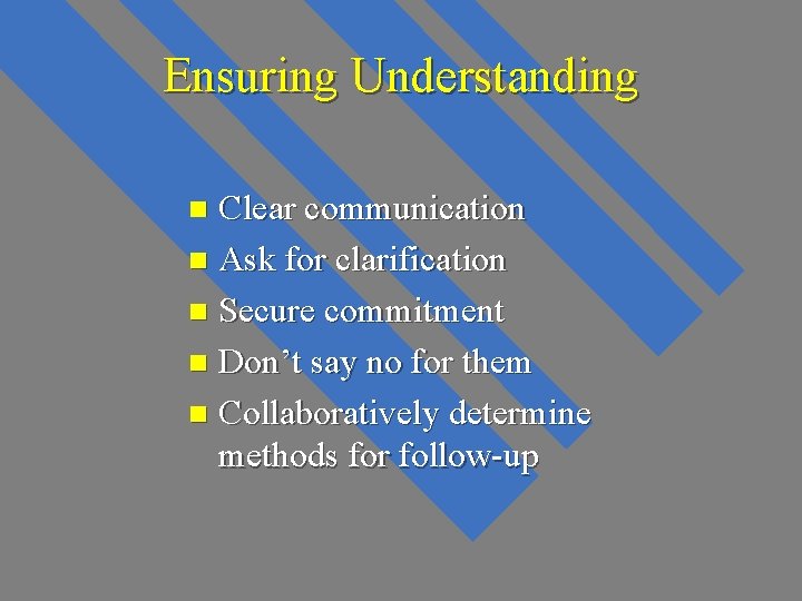 Ensuring Understanding Clear communication n Ask for clarification n Secure commitment n Don’t say Ensuring Understanding Clear communication n Ask for clarification n Secure commitment n Don’t say
