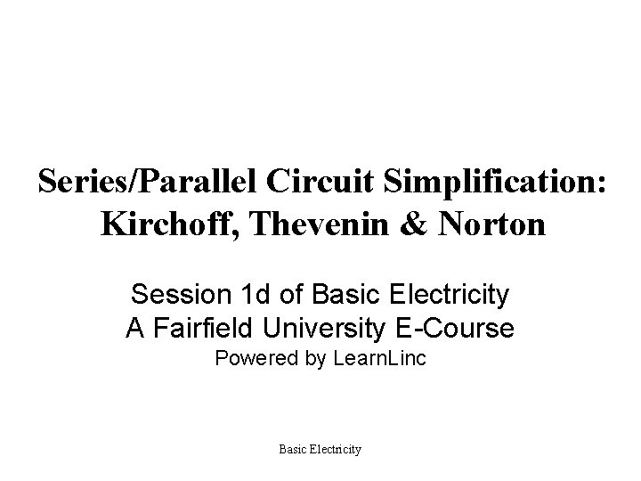 Series/Parallel Circuit Simplification: Kirchoff, Thevenin & Norton Session 1 d of Basic Electricity A