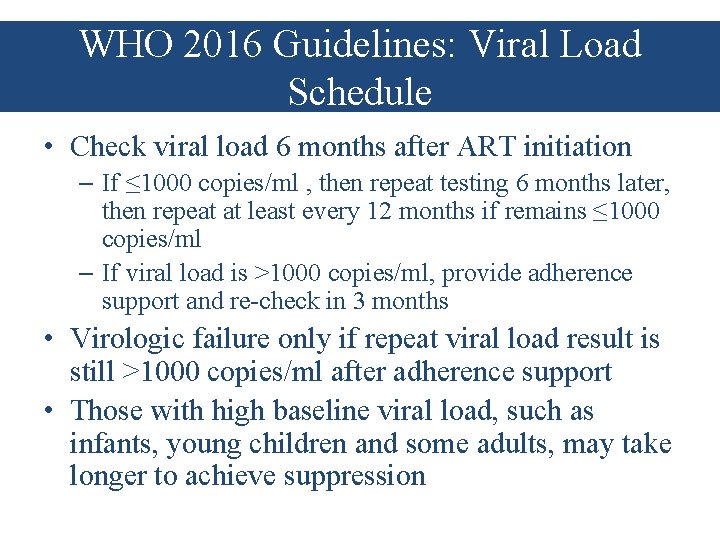 WHO 2016 Guidelines: Viral Load Schedule • Check viral load 6 months after ART