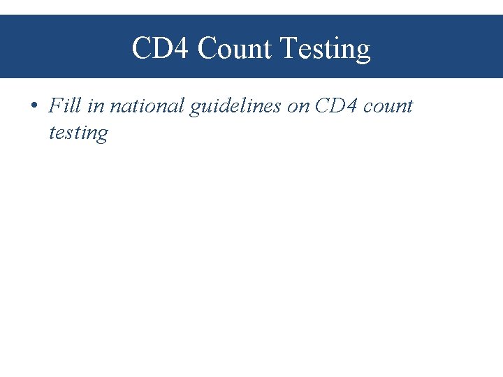 CD 4 Count Testing • Fill in national guidelines on CD 4 count testing