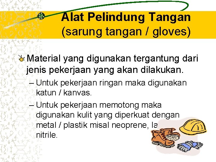Alat Pelindung Tangan (sarung tangan / gloves) Material yang digunakan tergantung dari jenis pekerjaan