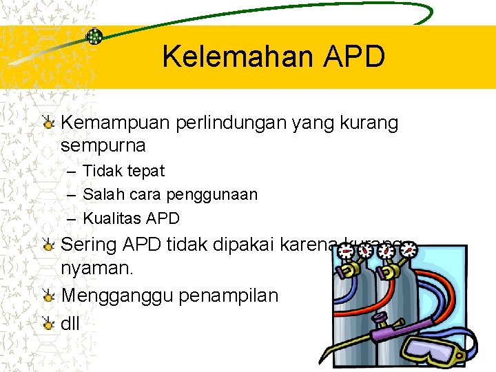 Kelemahan APD Kemampuan perlindungan yang kurang sempurna – Tidak tepat – Salah cara penggunaan