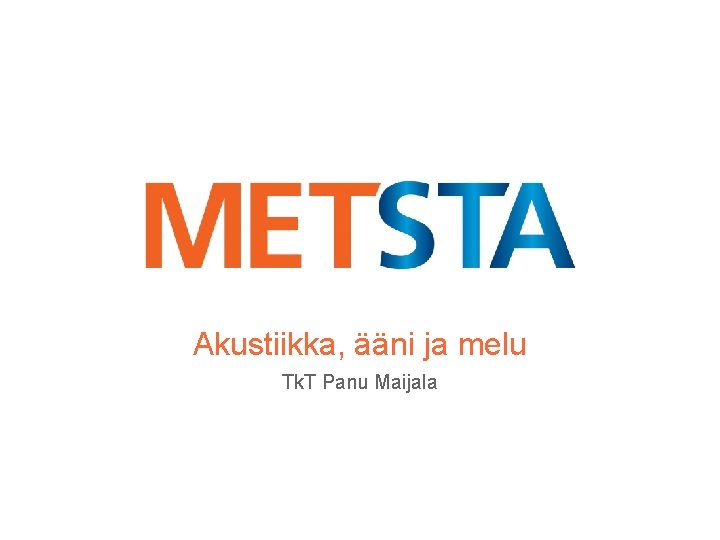 Akustiikka, ääni ja melu Tk. T Panu Maijala 