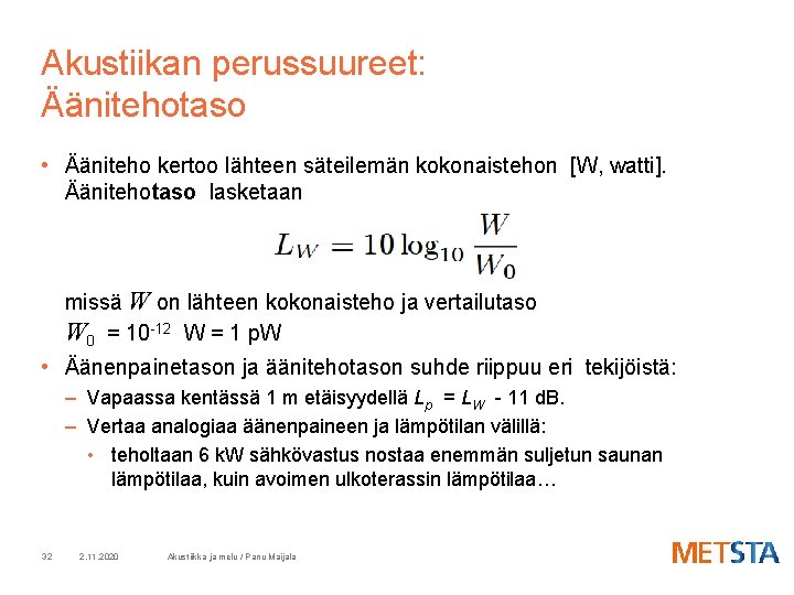 Akustiikan perussuureet: Äänitehotaso • Ääniteho kertoo lähteen säteilemän kokonaistehon [W, watti]. Äänitehotaso lasketaan missä