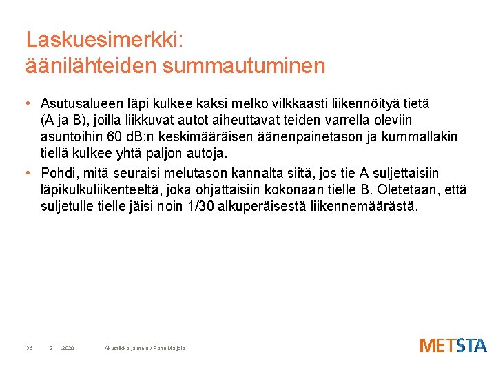 Laskuesimerkki: äänilähteiden summautuminen • Asutusalueen läpi kulkee kaksi melko vilkkaasti liikennöityä tietä (A ja
