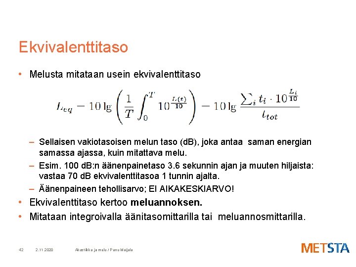Ekvivalenttitaso • Melusta mitataan usein ekvivalenttitaso – Sellaisen vakiotasoisen melun taso (d. B), joka