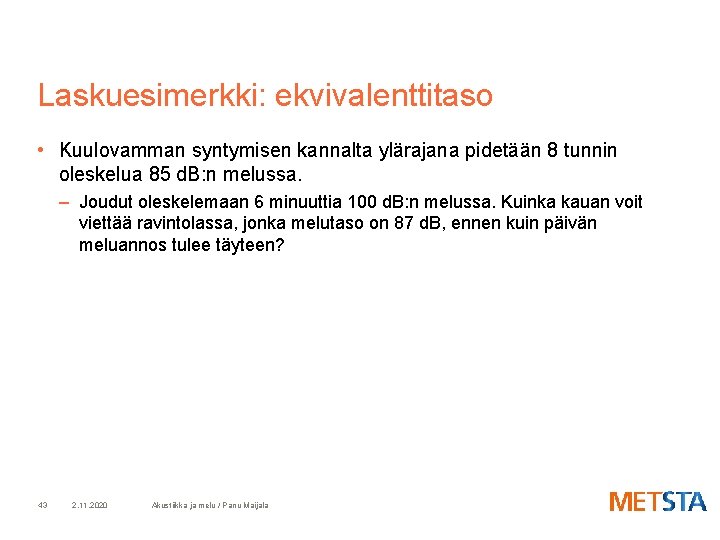 Laskuesimerkki: ekvivalenttitaso • Kuulovamman syntymisen kannalta ylärajana pidetään 8 tunnin oleskelua 85 d. B: