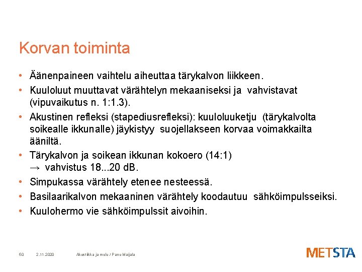 Korvan toiminta • Äänenpaineen vaihtelu aiheuttaa tärykalvon liikkeen. • Kuuloluut muuttavat värähtelyn mekaaniseksi ja