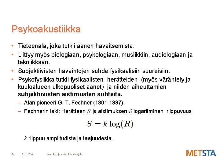 Psykoakustiikka • Tieteenala, joka tutkii äänen havaitsemista. • Liittyy myös biologiaan, psykologiaan, musiikkiin, audiologiaan