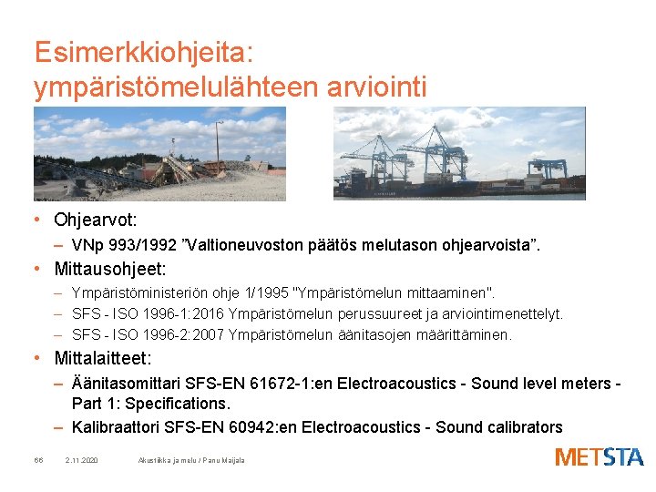 Esimerkkiohjeita: ympäristömelulähteen arviointi • Ohjearvot: – VNp 993/1992 ”Valtioneuvoston päätös melutason ohjearvoista”. • Mittausohjeet: