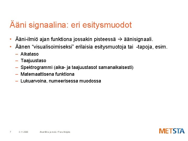 Ääni signaalina: eri esitysmuodot • Ääni-ilmiö ajan funktiona jossakin pisteessä äänisignaali. • Äänen “visualisoimiseksi”