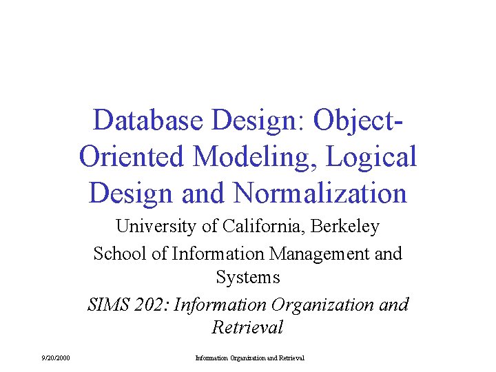 Database Design: Object. Oriented Modeling, Logical Design and Normalization University of California, Berkeley School