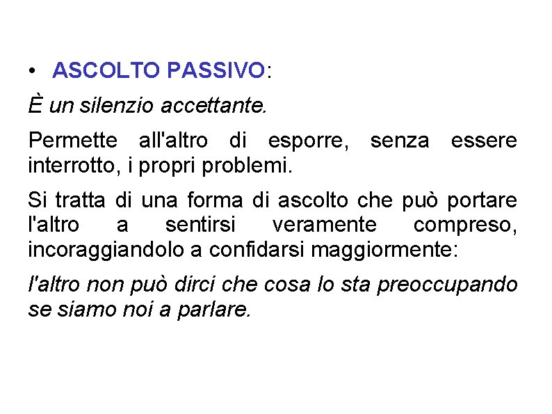 • ASCOLTO PASSIVO: È un silenzio accettante. Permette all'altro di esporre, senza essere • ASCOLTO PASSIVO: È un silenzio accettante. Permette all'altro di esporre, senza essere