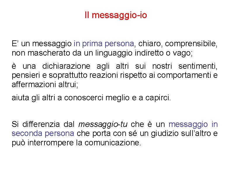 Il messaggio-io E’ un messaggio in prima persona, chiaro, comprensibile, non mascherato da un Il messaggio-io E’ un messaggio in prima persona, chiaro, comprensibile, non mascherato da un