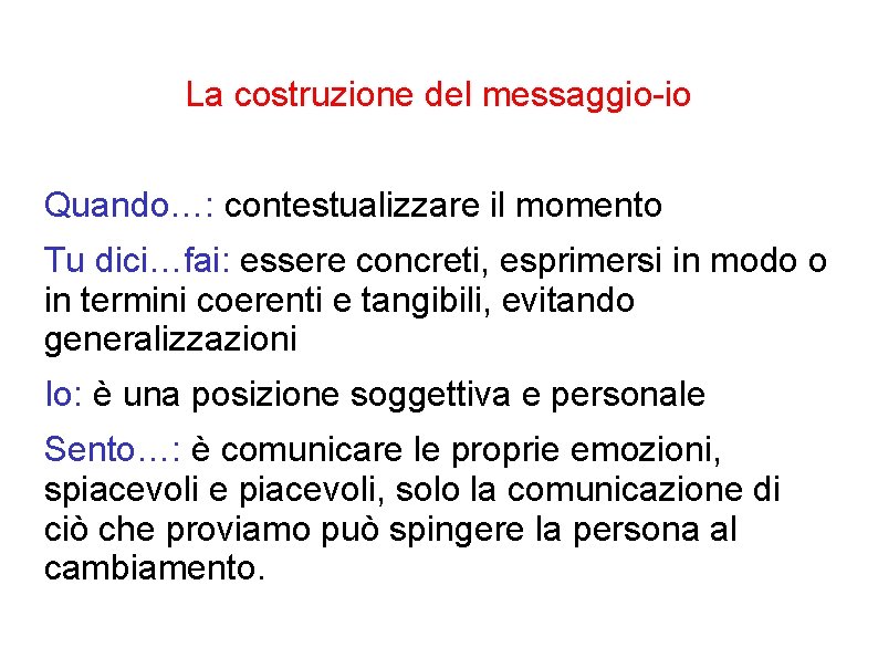 La costruzione del messaggio-io Quando…: contestualizzare il momento Tu dici…fai: essere concreti, esprimersi in La costruzione del messaggio-io Quando…: contestualizzare il momento Tu dici…fai: essere concreti, esprimersi in