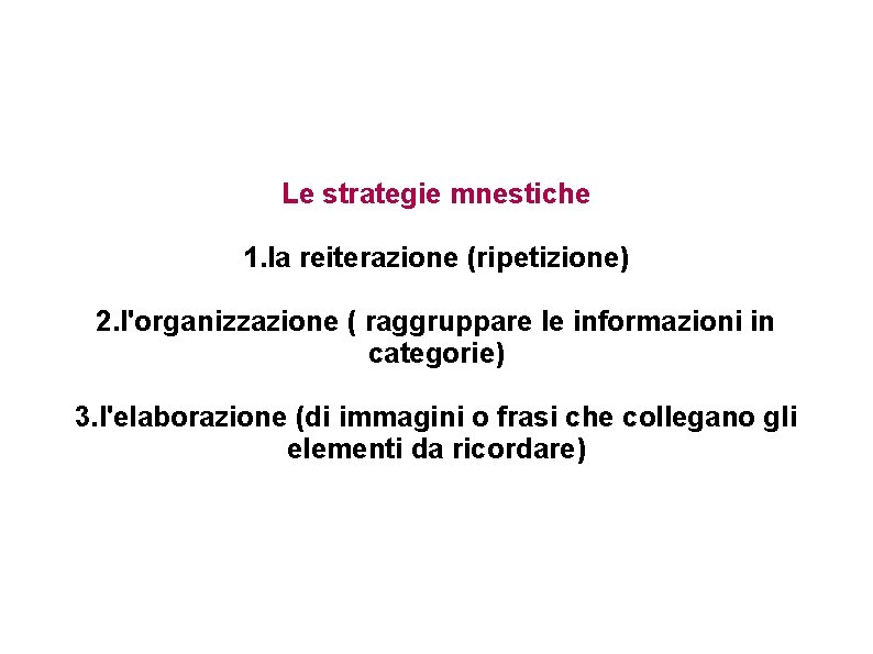 Le strategie mnestiche 1. la reiterazione (ripetizione) 2. l'organizzazione ( raggruppare le informazioni in Le strategie mnestiche 1. la reiterazione (ripetizione) 2. l'organizzazione ( raggruppare le informazioni in