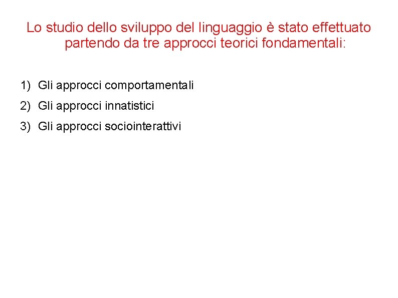 Lo studio dello sviluppo del linguaggio è stato effettuato partendo da tre approcci teorici Lo studio dello sviluppo del linguaggio è stato effettuato partendo da tre approcci teorici