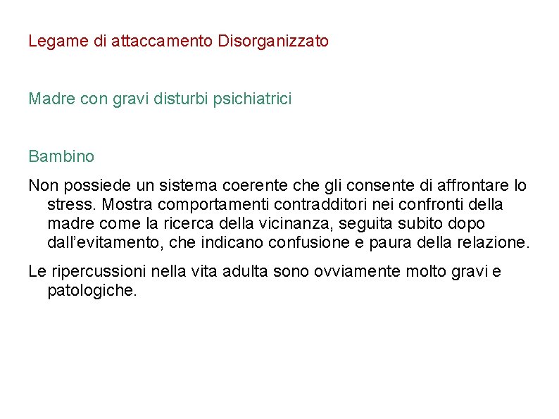 Legame di attaccamento Disorganizzato Madre con gravi disturbi psichiatrici Bambino Non possiede un sistema Legame di attaccamento Disorganizzato Madre con gravi disturbi psichiatrici Bambino Non possiede un sistema