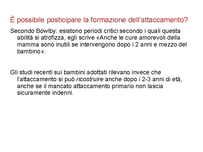 È possibile posticipare la formazione dell’attaccamento? Secondo Bowlby: esistono periodi critici secondo i quali È possibile posticipare la formazione dell’attaccamento? Secondo Bowlby: esistono periodi critici secondo i quali