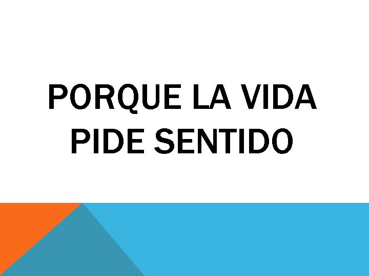 PORQUE LA VIDA PIDE SENTIDO 