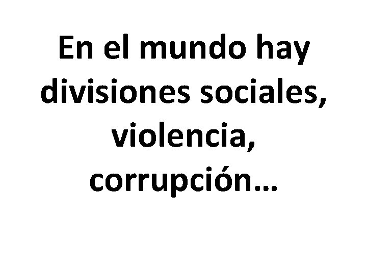 En el mundo hay divisiones sociales, violencia, corrupción… 