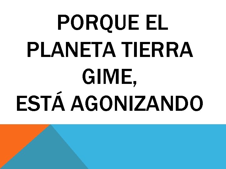 PORQUE EL PLANETA TIERRA GIME, ESTÁ AGONIZANDO 