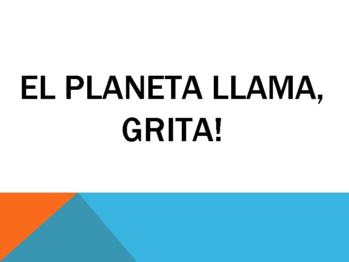 EL PLANETA LLAMA, GRITA! 