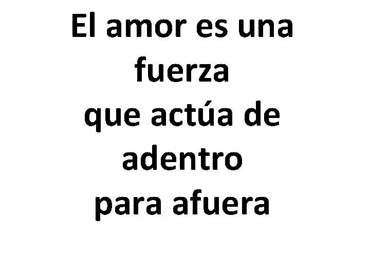El amor es una fuerza que actúa de adentro para afuera 