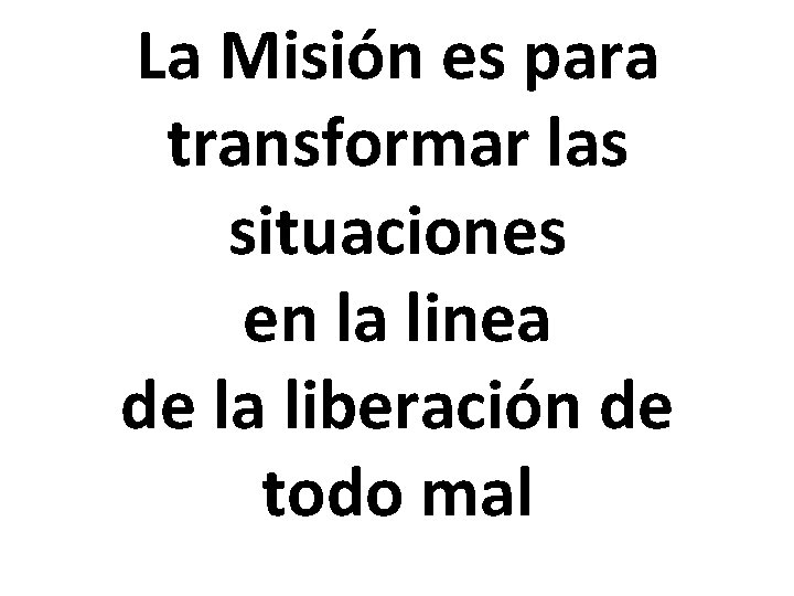 La Misión es para transformar las situaciones en la linea de la liberación de